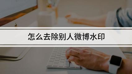 如何轻松去掉别人微博水印?掌握这几个技巧,让图片更清爽!