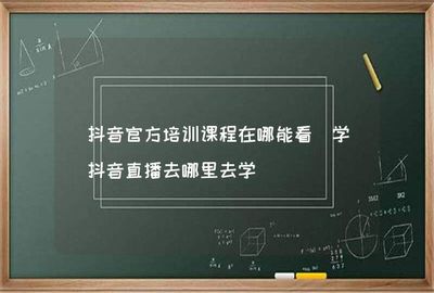 抖音直播去哪里学习?掌握直播技巧,轻松成为网红!
